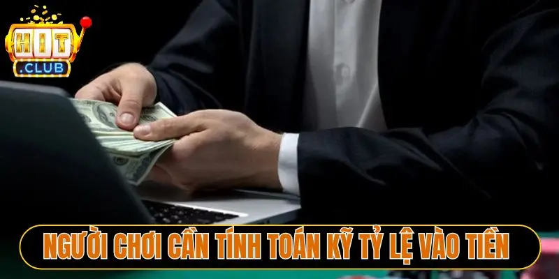 Người chơi cần tính toán kỹ tỷ lệ vào tiền